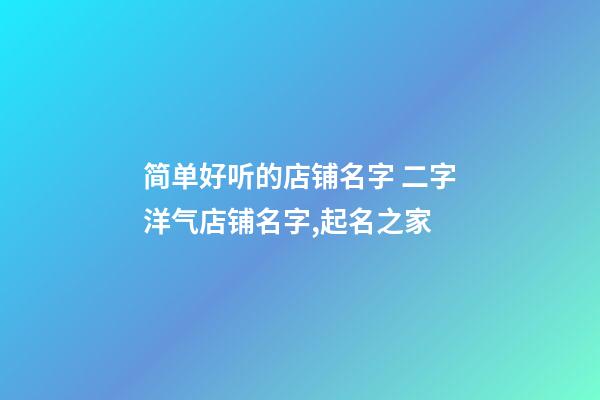简单好听的店铺名字 二字洋气店铺名字,起名之家-第1张-店铺起名-玄机派